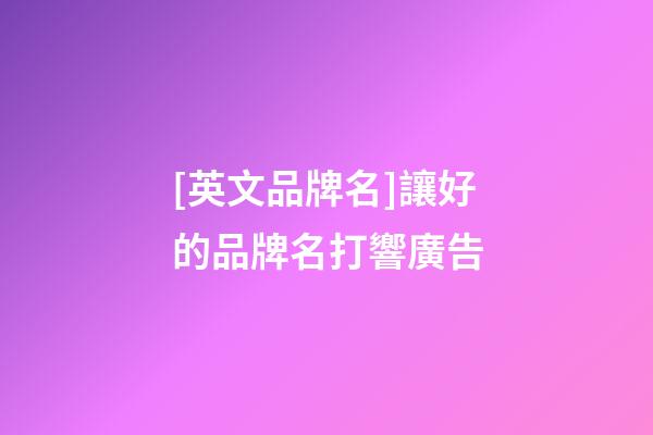 [英文品牌名]讓好的品牌名打響廣告-第1張-商標起名-玄機派